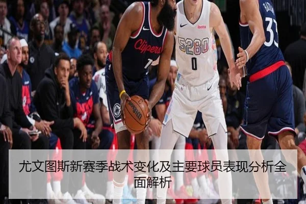 尤文图斯新赛季战术变化及主要球员表现分析全面解析